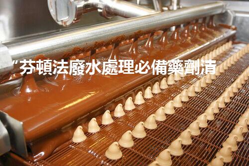 “芬頓法廢水處理必備藥劑清單，環(huán)保新選擇！”
